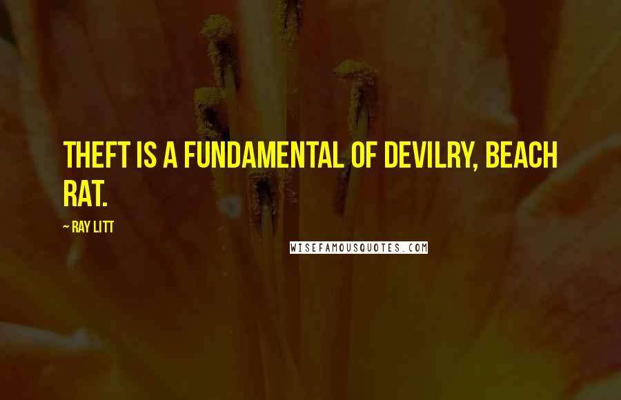 Ray Litt Quotes: Theft is a fundamental of devilry, beach rat.