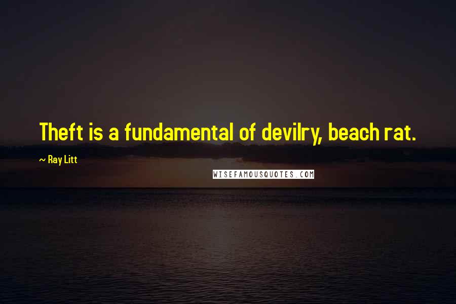 Ray Litt Quotes: Theft is a fundamental of devilry, beach rat.