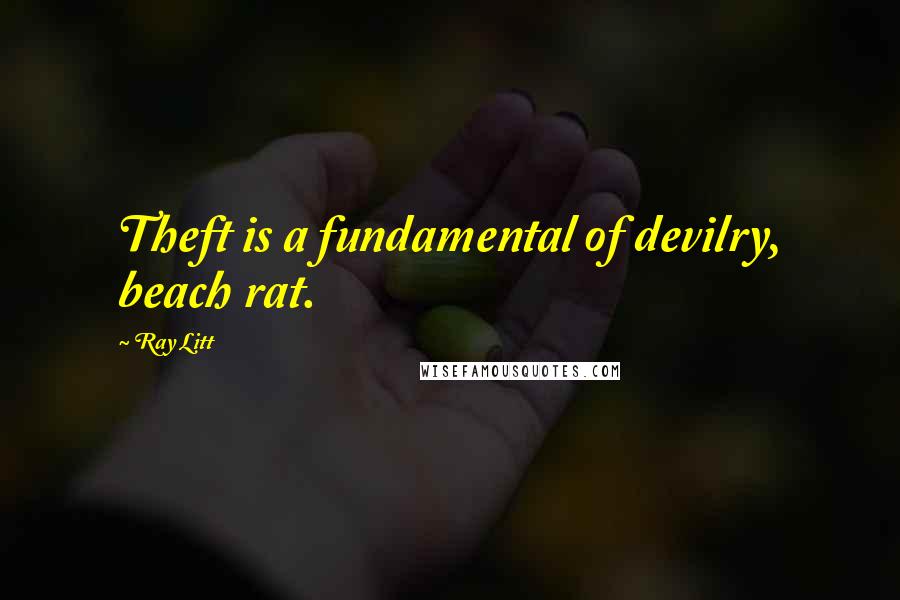 Ray Litt Quotes: Theft is a fundamental of devilry, beach rat.