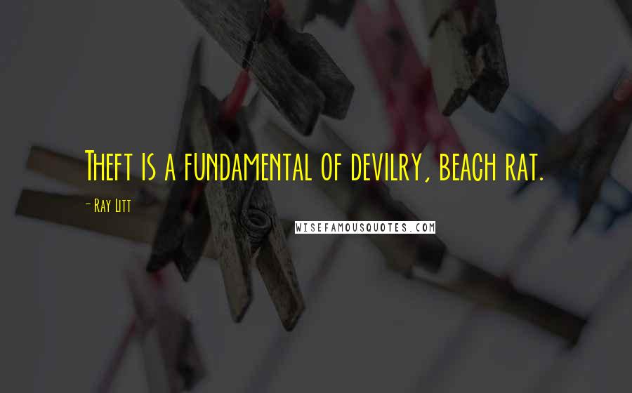 Ray Litt Quotes: Theft is a fundamental of devilry, beach rat.