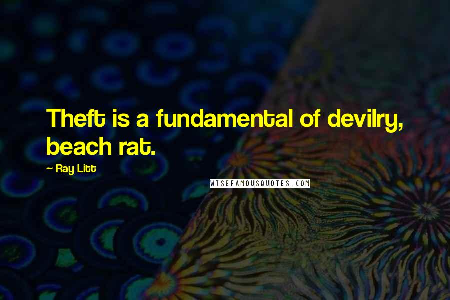 Ray Litt Quotes: Theft is a fundamental of devilry, beach rat.