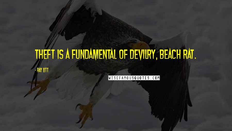 Ray Litt Quotes: Theft is a fundamental of devilry, beach rat.
