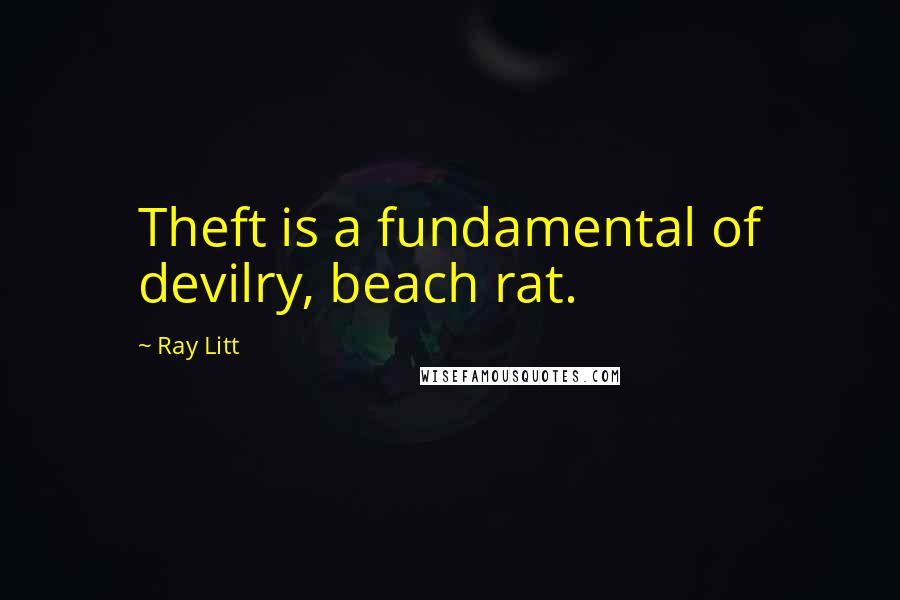 Ray Litt Quotes: Theft is a fundamental of devilry, beach rat.