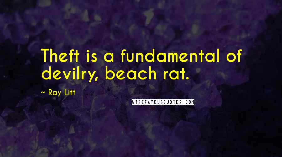 Ray Litt Quotes: Theft is a fundamental of devilry, beach rat.