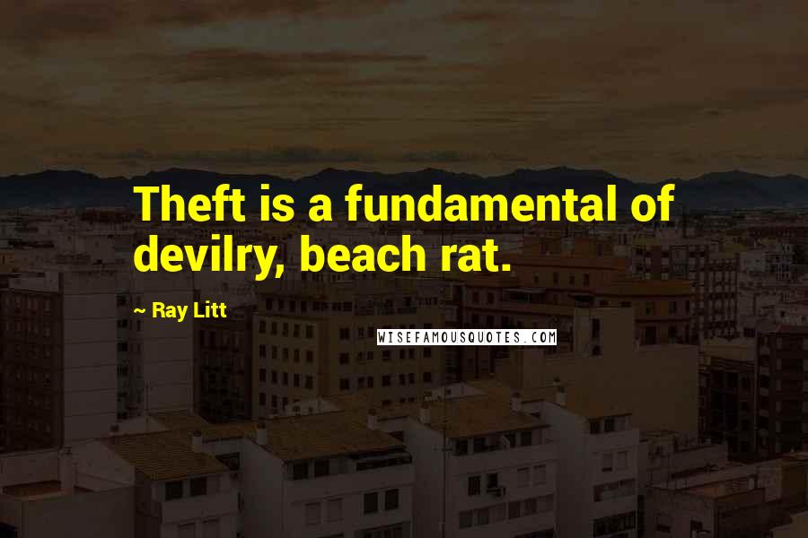 Ray Litt Quotes: Theft is a fundamental of devilry, beach rat.