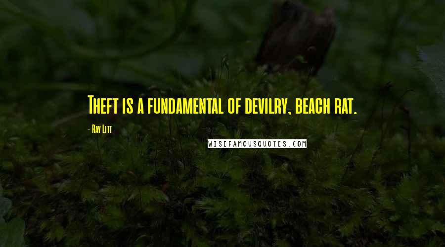 Ray Litt Quotes: Theft is a fundamental of devilry, beach rat.