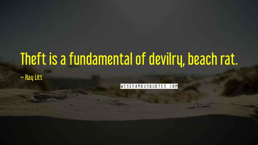 Ray Litt Quotes: Theft is a fundamental of devilry, beach rat.