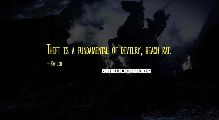 Ray Litt Quotes: Theft is a fundamental of devilry, beach rat.