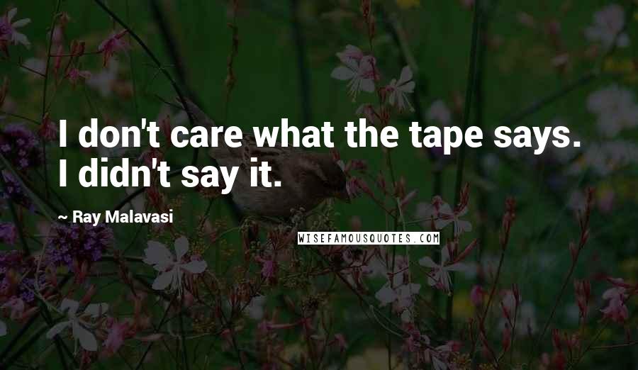 Ray Malavasi Quotes: I don't care what the tape says. I didn't say it.