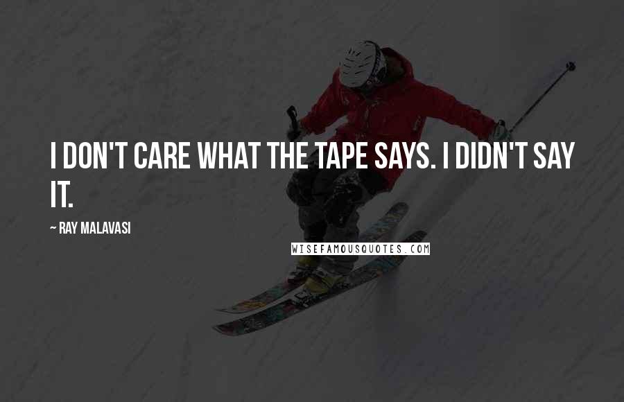 Ray Malavasi Quotes: I don't care what the tape says. I didn't say it.