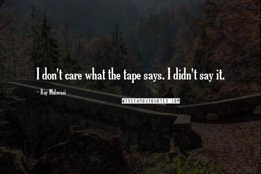 Ray Malavasi Quotes: I don't care what the tape says. I didn't say it.