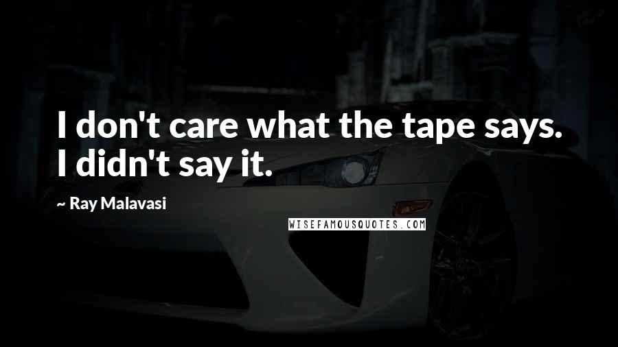 Ray Malavasi Quotes: I don't care what the tape says. I didn't say it.