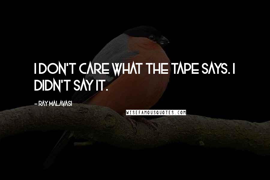 Ray Malavasi Quotes: I don't care what the tape says. I didn't say it.