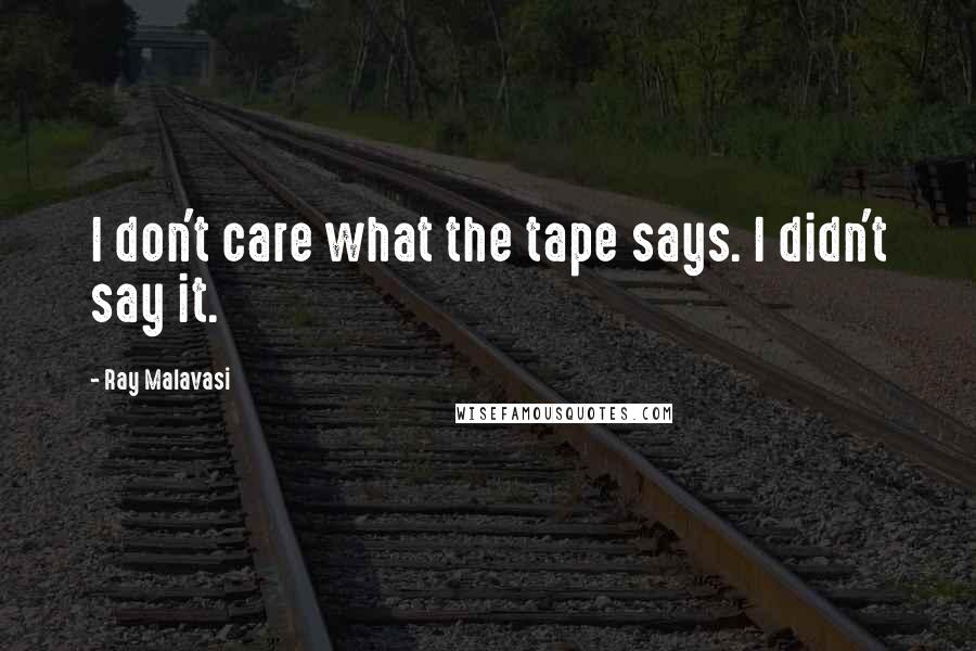 Ray Malavasi Quotes: I don't care what the tape says. I didn't say it.