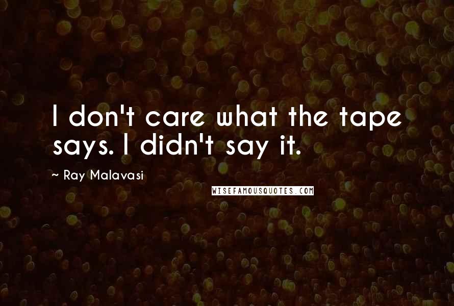 Ray Malavasi Quotes: I don't care what the tape says. I didn't say it.