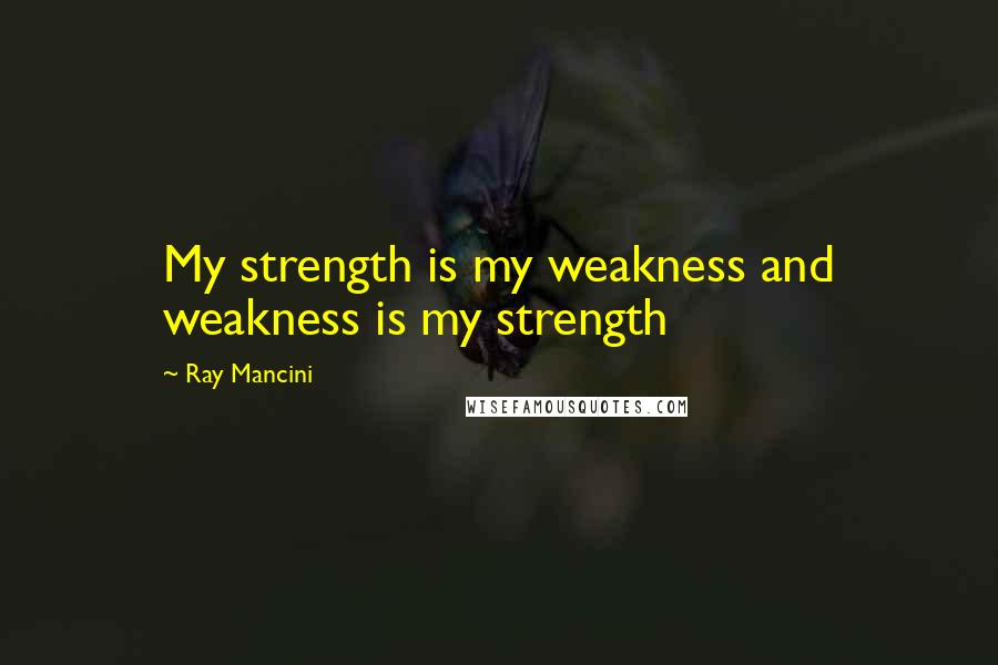 Ray Mancini Quotes: My strength is my weakness and weakness is my strength