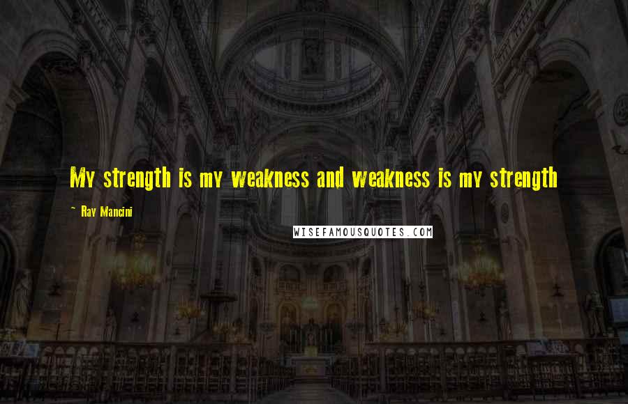 Ray Mancini Quotes: My strength is my weakness and weakness is my strength