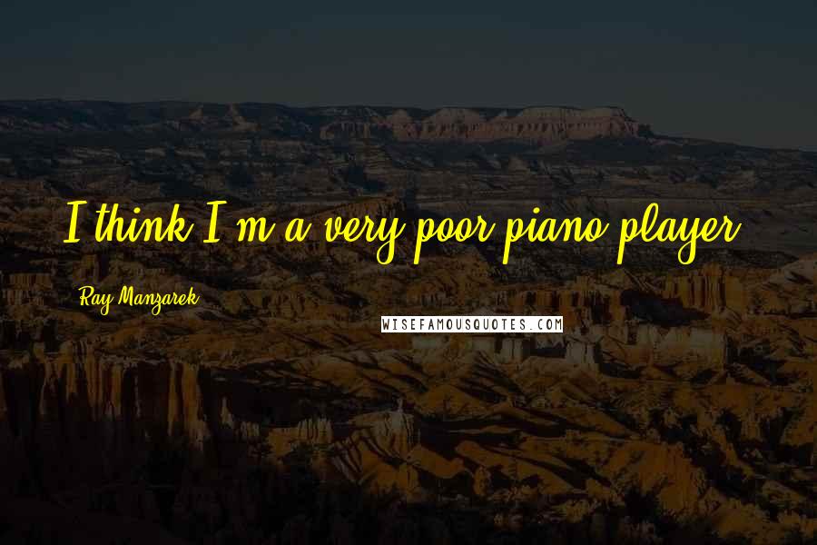 Ray Manzarek Quotes: I think I'm a very poor piano player.