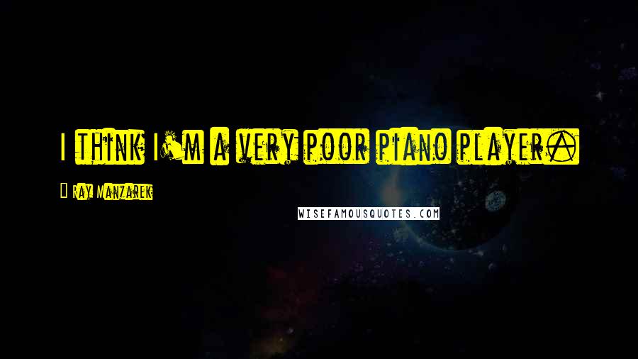 Ray Manzarek Quotes: I think I'm a very poor piano player.