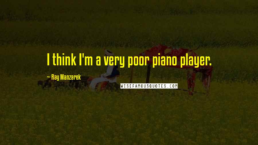 Ray Manzarek Quotes: I think I'm a very poor piano player.