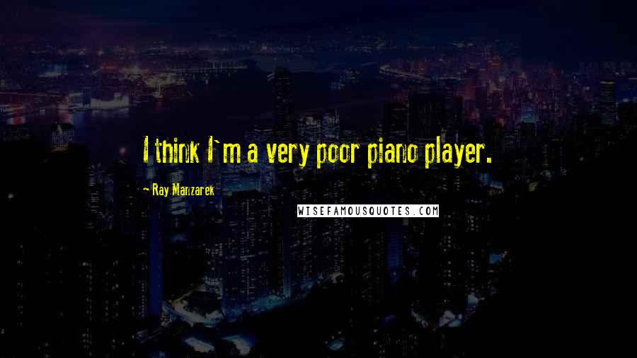 Ray Manzarek Quotes: I think I'm a very poor piano player.