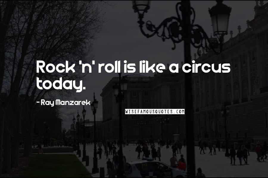 Ray Manzarek Quotes: Rock 'n' roll is like a circus today.