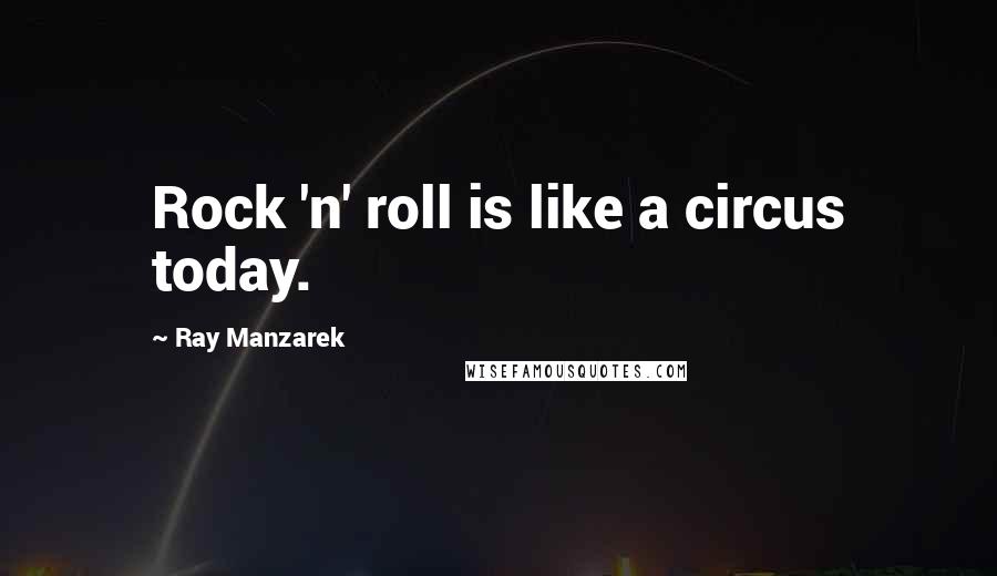 Ray Manzarek Quotes: Rock 'n' roll is like a circus today.