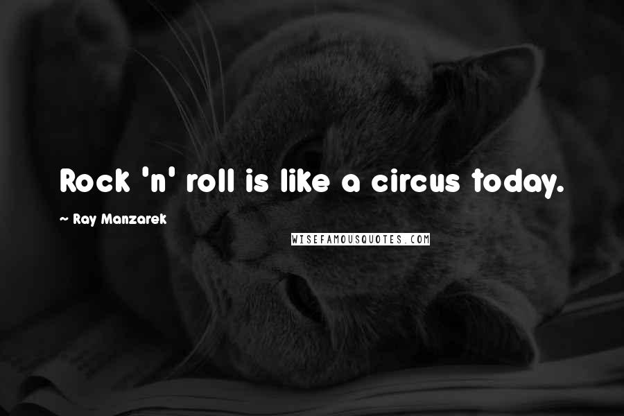 Ray Manzarek Quotes: Rock 'n' roll is like a circus today.