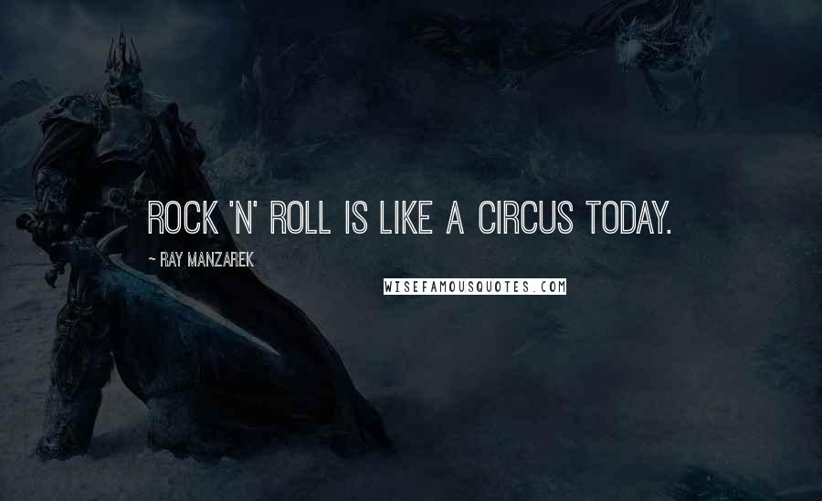 Ray Manzarek Quotes: Rock 'n' roll is like a circus today.