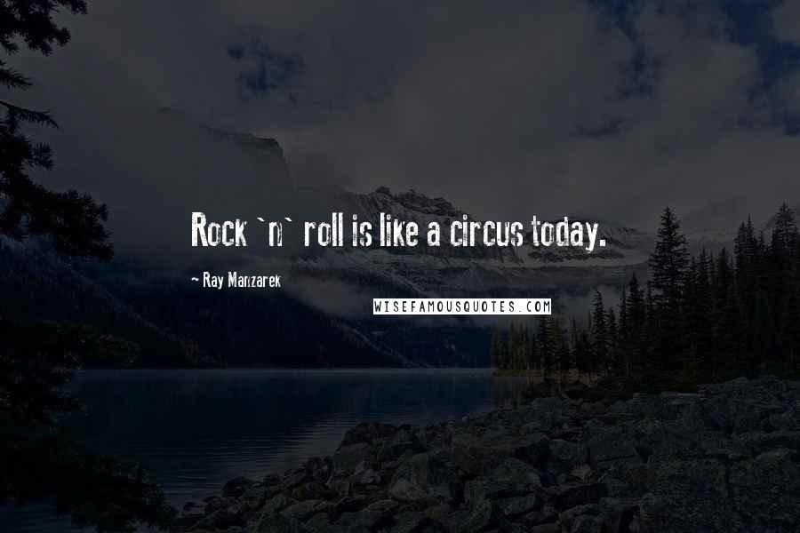 Ray Manzarek Quotes: Rock 'n' roll is like a circus today.