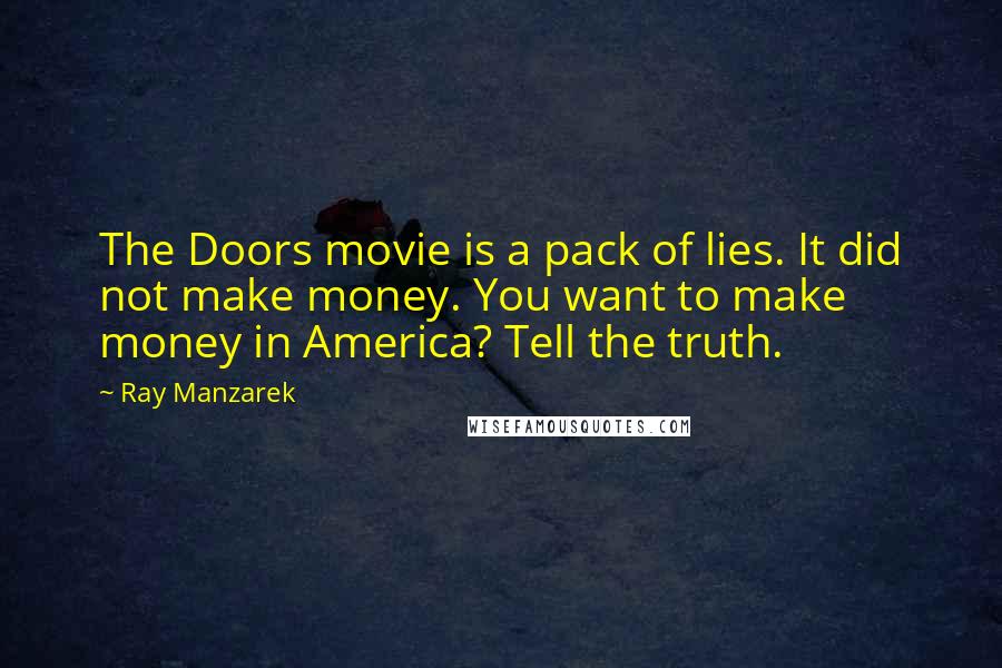 Ray Manzarek Quotes: The Doors movie is a pack of lies. It did not make money. You want to make money in America? Tell the truth.