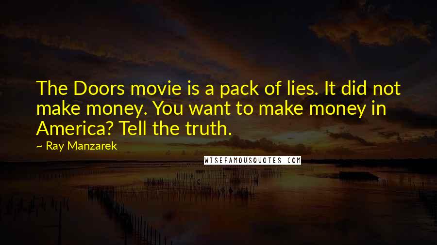 Ray Manzarek Quotes: The Doors movie is a pack of lies. It did not make money. You want to make money in America? Tell the truth.