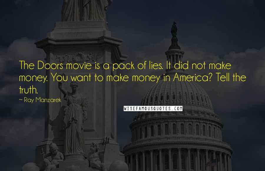 Ray Manzarek Quotes: The Doors movie is a pack of lies. It did not make money. You want to make money in America? Tell the truth.