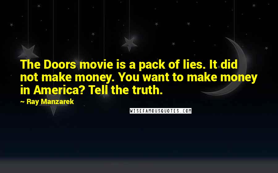 Ray Manzarek Quotes: The Doors movie is a pack of lies. It did not make money. You want to make money in America? Tell the truth.