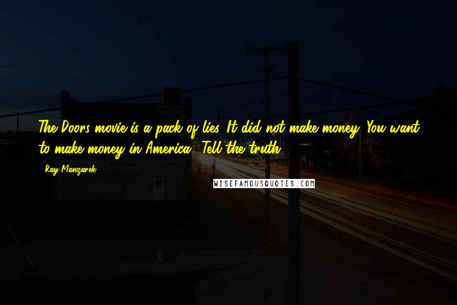 Ray Manzarek Quotes: The Doors movie is a pack of lies. It did not make money. You want to make money in America? Tell the truth.