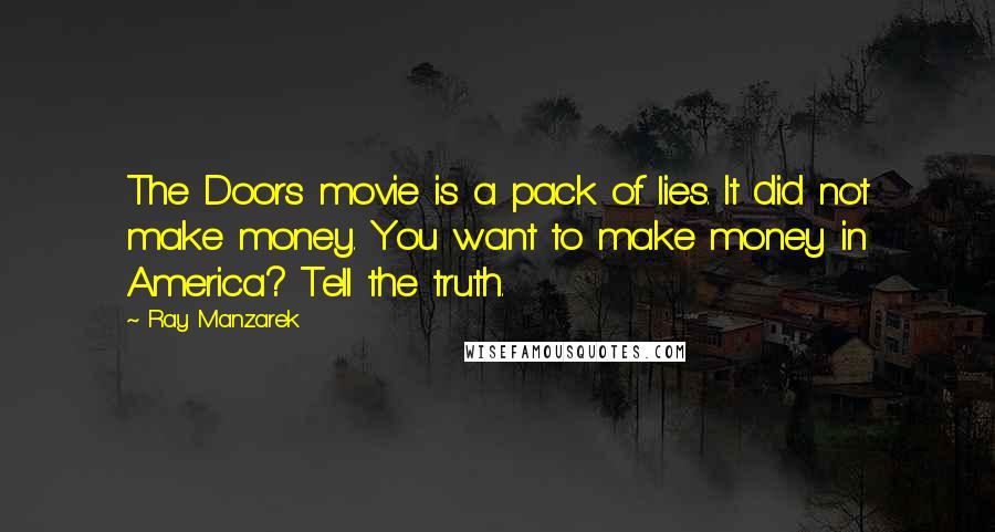 Ray Manzarek Quotes: The Doors movie is a pack of lies. It did not make money. You want to make money in America? Tell the truth.