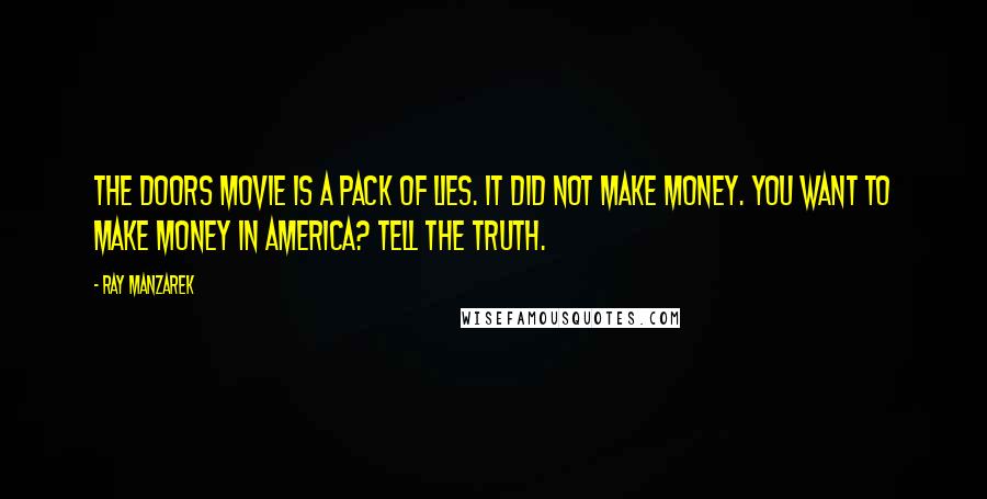 Ray Manzarek Quotes: The Doors movie is a pack of lies. It did not make money. You want to make money in America? Tell the truth.