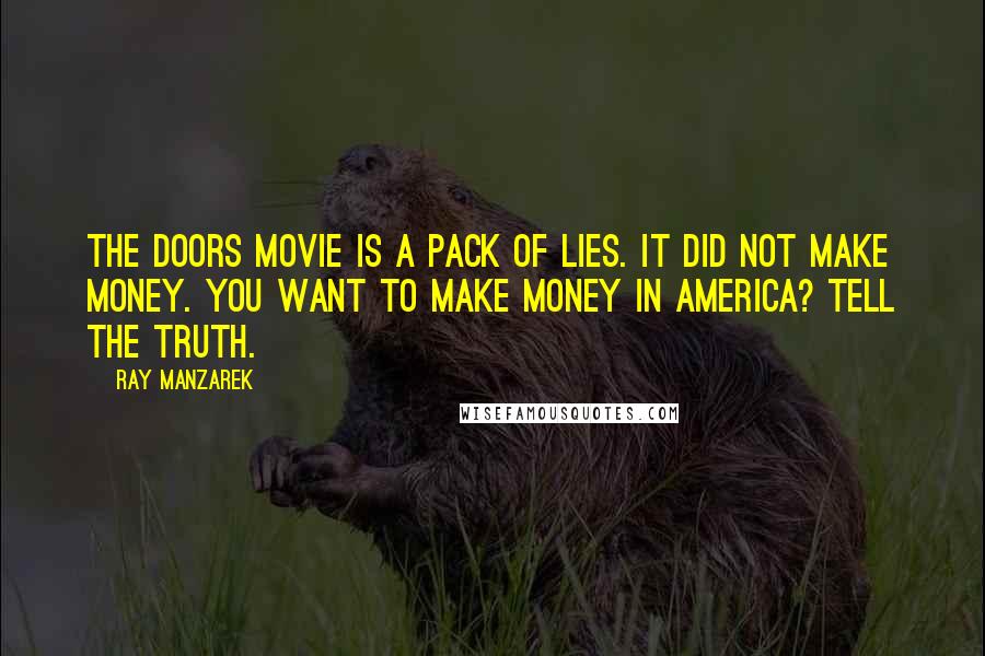 Ray Manzarek Quotes: The Doors movie is a pack of lies. It did not make money. You want to make money in America? Tell the truth.