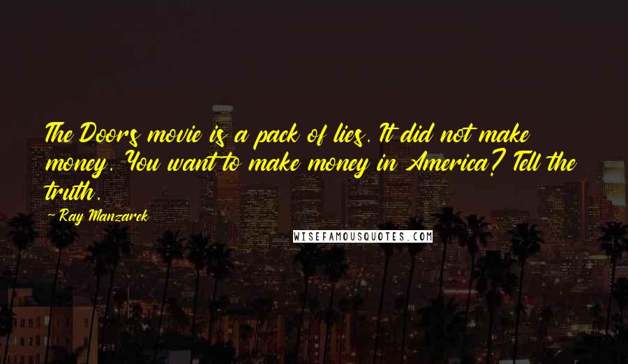 Ray Manzarek Quotes: The Doors movie is a pack of lies. It did not make money. You want to make money in America? Tell the truth.