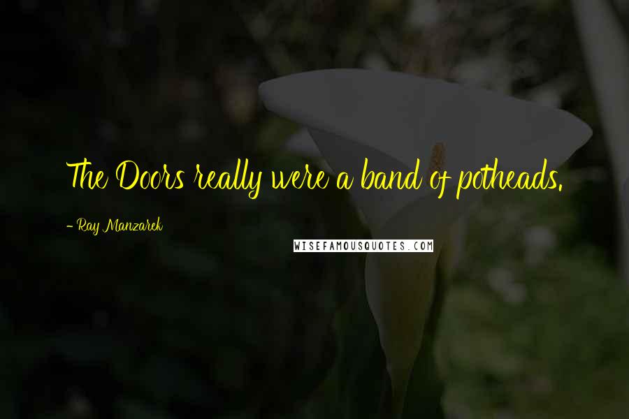 Ray Manzarek Quotes: The Doors really were a band of potheads.