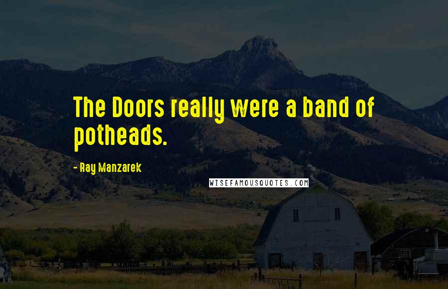 Ray Manzarek Quotes: The Doors really were a band of potheads.