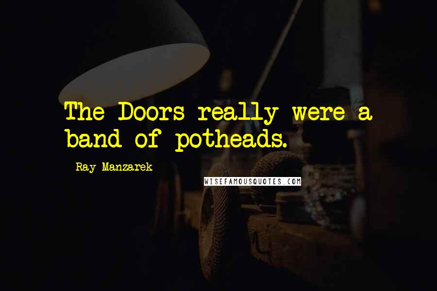 Ray Manzarek Quotes: The Doors really were a band of potheads.