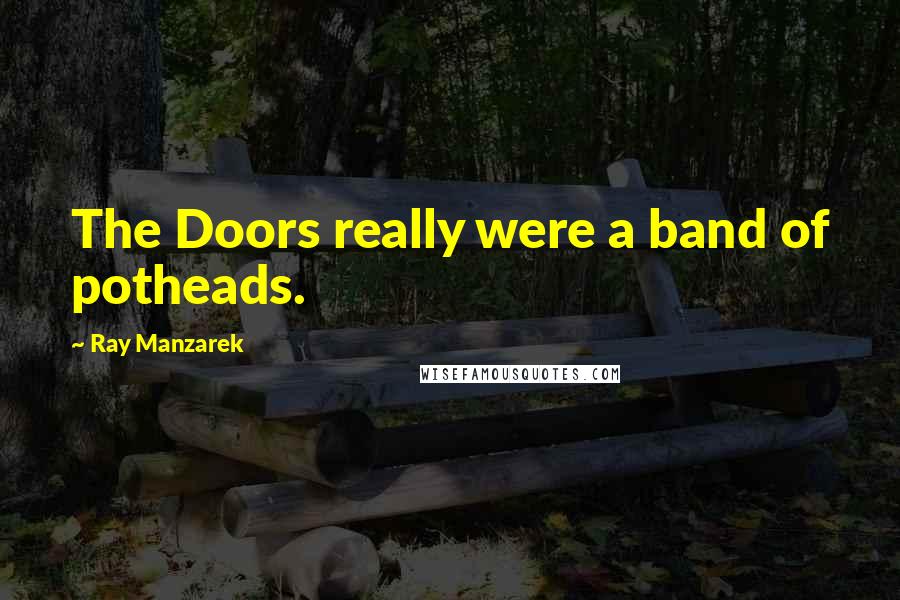 Ray Manzarek Quotes: The Doors really were a band of potheads.