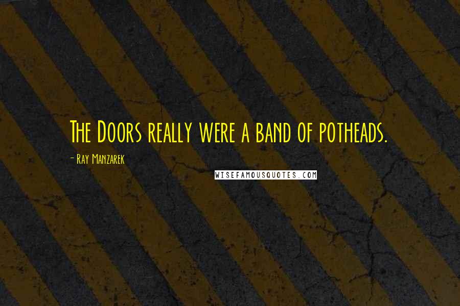 Ray Manzarek Quotes: The Doors really were a band of potheads.