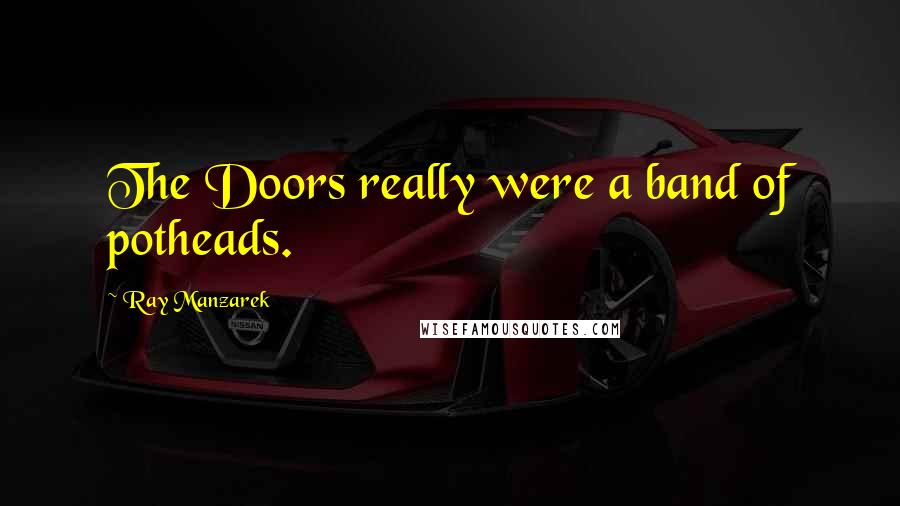 Ray Manzarek Quotes: The Doors really were a band of potheads.