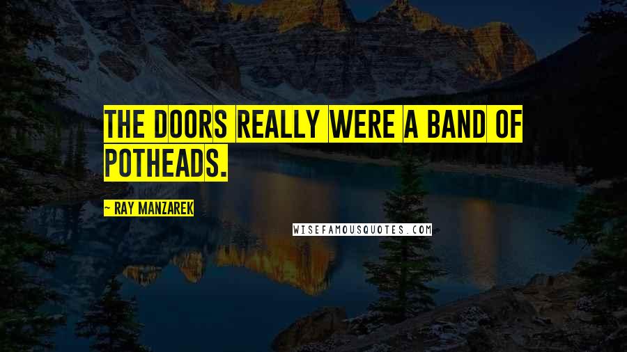 Ray Manzarek Quotes: The Doors really were a band of potheads.