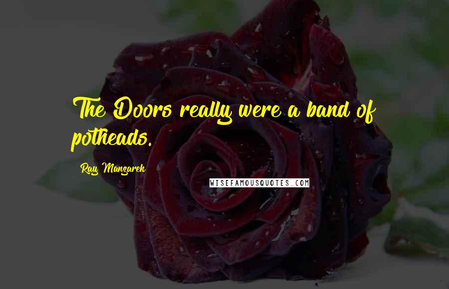 Ray Manzarek Quotes: The Doors really were a band of potheads.