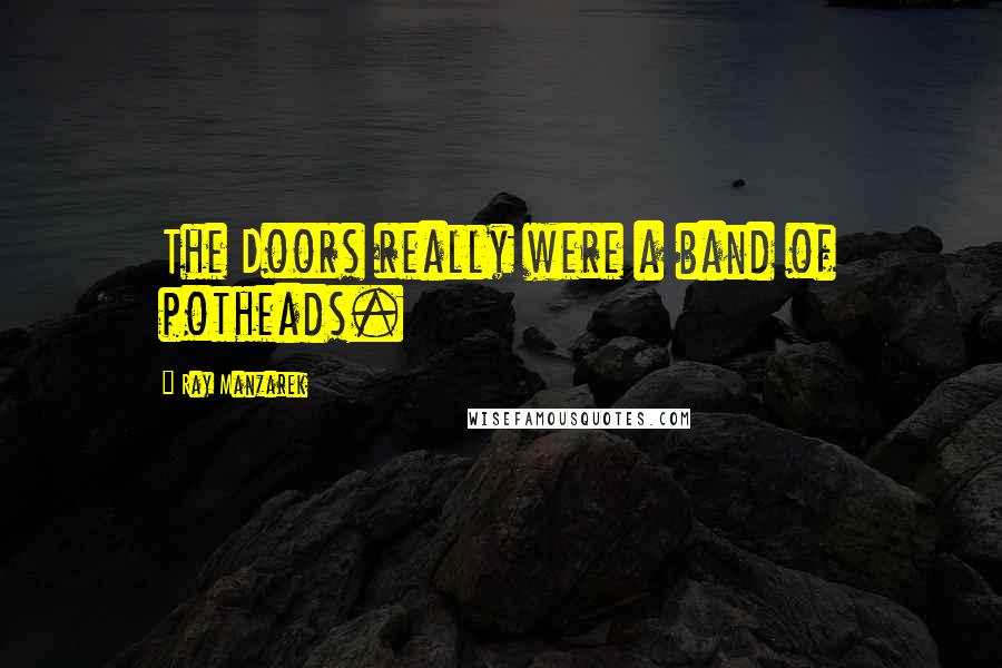 Ray Manzarek Quotes: The Doors really were a band of potheads.