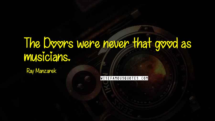 Ray Manzarek Quotes: The Doors were never that good as musicians.