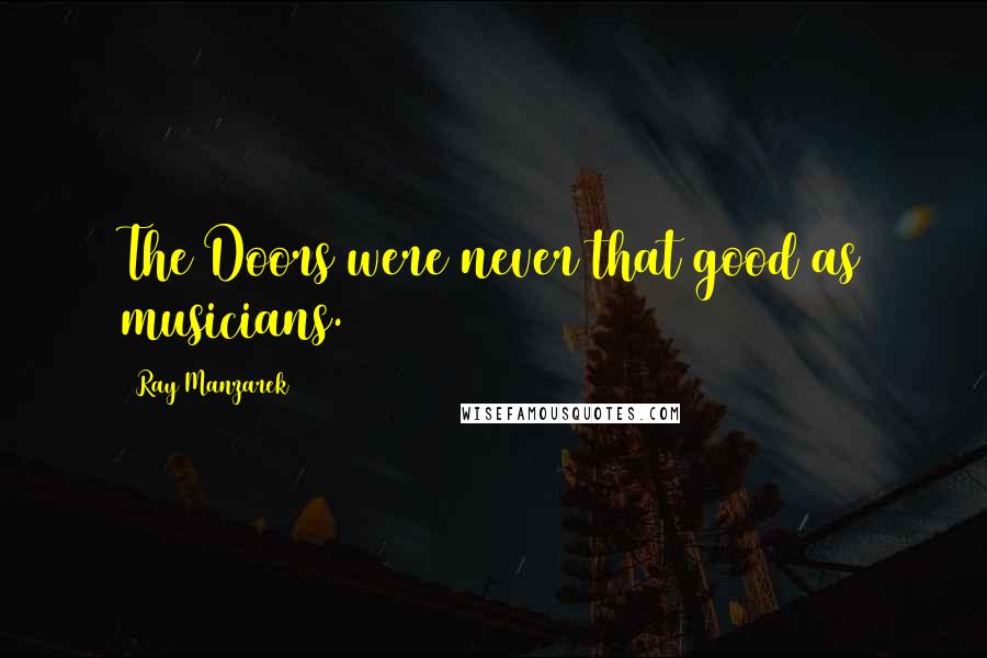 Ray Manzarek Quotes: The Doors were never that good as musicians.